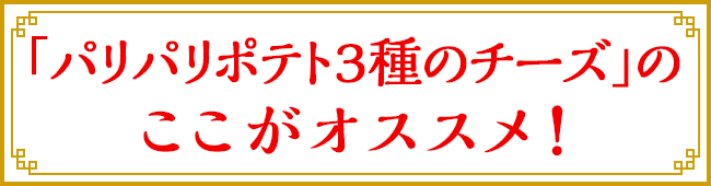 「パリパリポテト3種のチーズ」のここがオススメ！