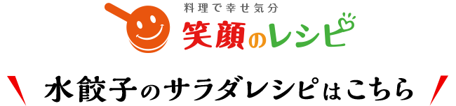 料理で幸せ気分 笑顔のレシピ 水餃子のサラダレシピはこちら