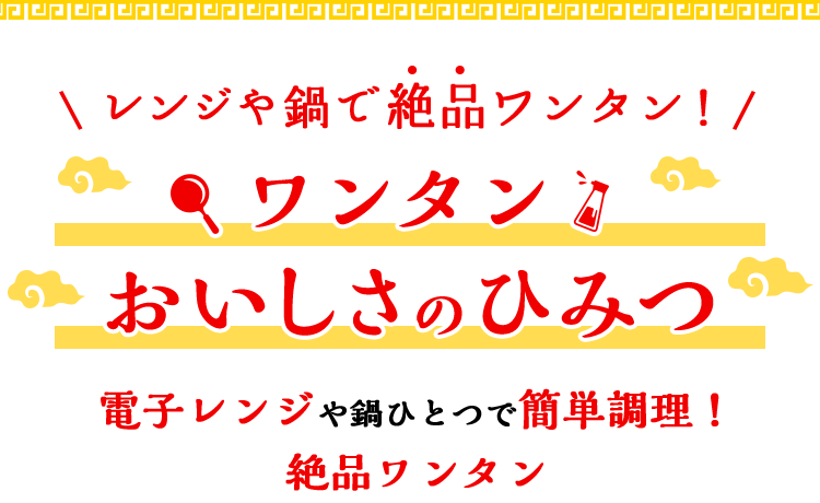 レンジや鍋で絶品ワンタン！ ワンタン おいしさのひみつ レンジや鍋で、簡単3分調理！絶品ワンタン