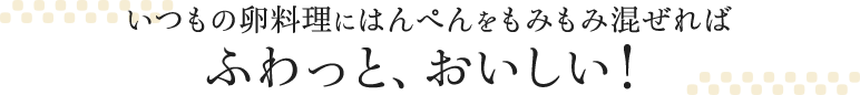 いつもの卵料理にはんぺんをもみもみ混ぜればふわっと、おいしい!