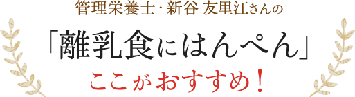 管理栄養士・新谷友里江さんの「離乳食にはんぺん」 ここがおすすめ!