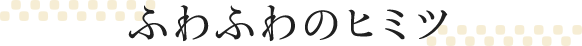 ふわふわのヒミツ