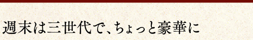 週末は三世代で、ちょっと豪華に
