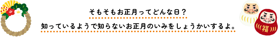 そもそもお正月ってどんな日？知っているようで知らないお正月のいみをしょうかいするよ。