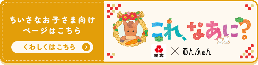 ちいさなお子さま向け ページはこちら くわしくはこちら「これ、なあに？紀文×あんふぁん」