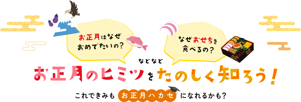お正月のヒミツをたのしく知ろう！ これできみもお正月ハカセになれるかも？ お正月はなぜおめでたいの？なぜおせちを食べるの？などなど