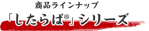 商品ラインナップ 「したらば®」シリーズ