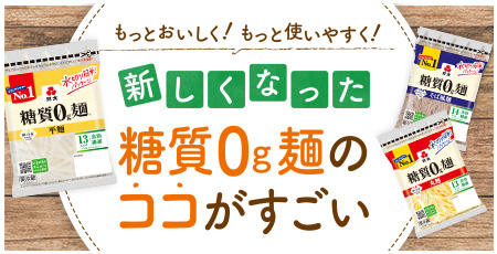もっとおいしく！もっと使いやすく！新しくなった糖質0g麺のココがすごい