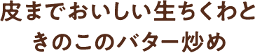 皮までおいしい生ちくわときのこのバター炒め