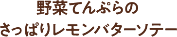 野菜てんぷらのさっぱりレモンバターソテー