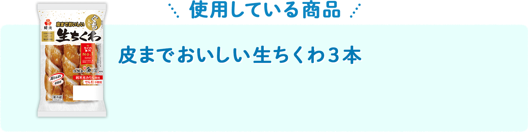 【使用している商品】 皮までおいしい生ちくわ3本 ぐちを使用し、藻塩と純米本みりんを加え、食感と皮の旨みにこだわりました。