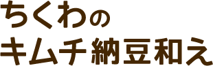 ちくわのキムチ納豆和え
