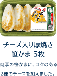 チーズ入り厚焼き笹かま 5枚 肉厚の笹かまに、コクのある2種のチーズを加えました。