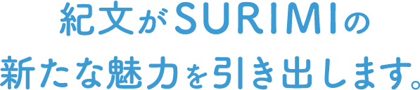 紀文がSURIMIの新たな魅力を引き出します。