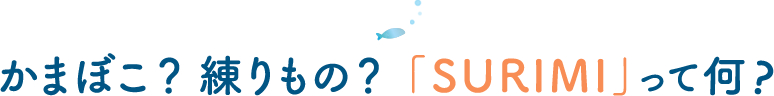 かまぼこ？練りもの？「SURIMI」って何？