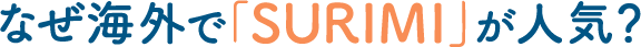 なぜ海外で「SURIMI」が人気？